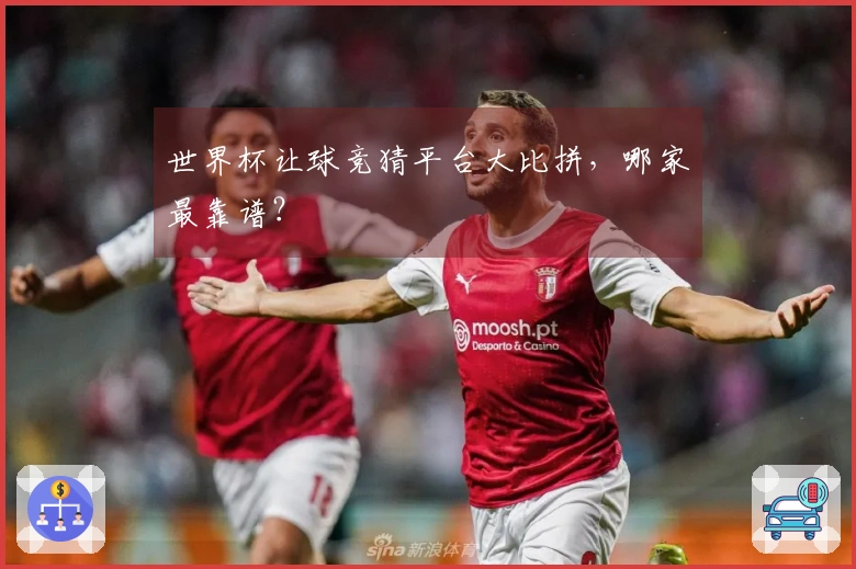 世界杯让球竞猜平台大比拼，哪家最靠谱？