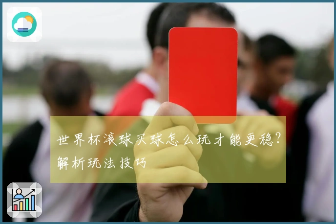 世界杯滚球买球怎么玩才能更稳？解析玩法技巧