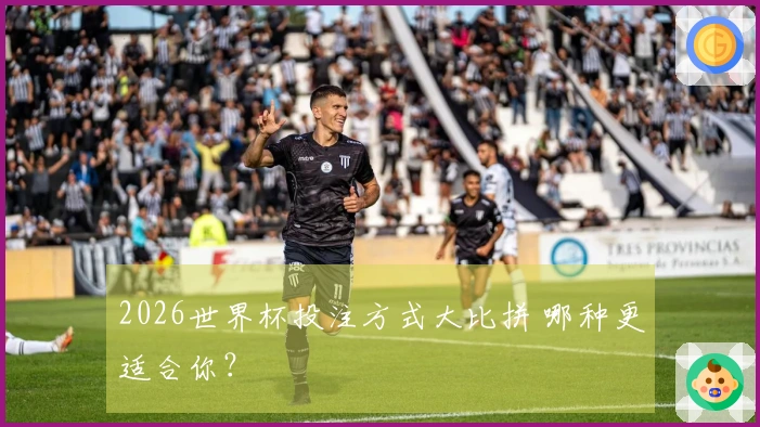 2026世界杯投注方式大比拼 哪种更适合你？